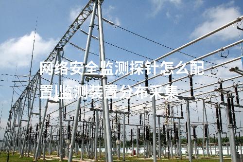 網絡安全監測探針怎么配置|監測裝置分布采集