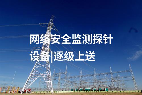 網絡安全監(jiān)測探針設備|逐級上送