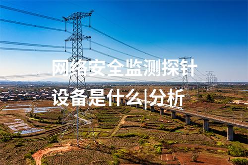 網絡安全監測探針設備是什么|分析