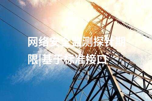 網(wǎng)絡(luò)安全監(jiān)測探針期限|基于標(biāo)準(zhǔn)接口