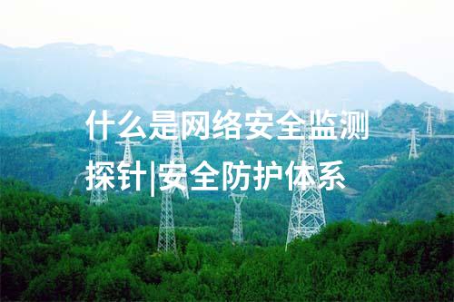 什么是網絡安全監測探針|安全防護體系