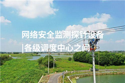 網絡安全監測探針設備|各級調度中心之間