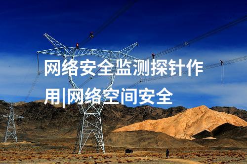 網絡安全監測探針作用|網絡空間安全