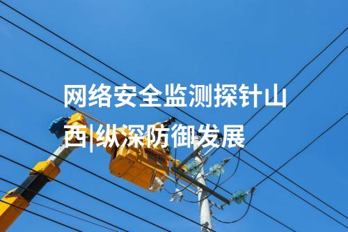 網絡安全監測探針山西|縱深防御發展