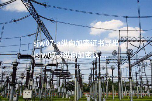 sjw07-a縱向加密證書導出|sjw07-a縱向加密認證裝置