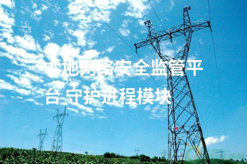 本地網(wǎng)絡(luò)安全監(jiān)管平臺(tái) 守護(hù)進(jìn)程模塊