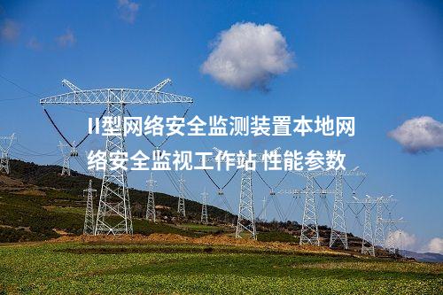 II型<a href=http://www.btqam.cn/info/2.html target=_blank class=infotextkey>網絡安全監測裝置</a>本地網絡安全監視工作站 性能參數