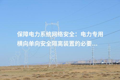 保障電力系統(tǒng)網(wǎng)絡(luò)安全:電力專用橫向單向安全隔離裝置的必要性