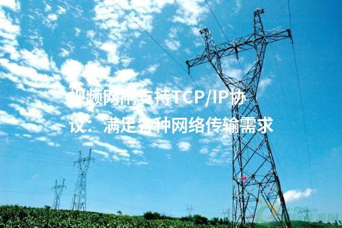 視頻網閘支持TCP/IP協議:滿足各種網絡傳輸需求