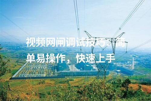 視頻網(wǎng)閘調(diào)試技巧:簡單易操作,快速上手