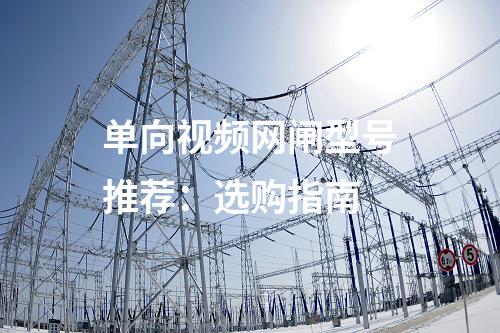 單向視頻網閘型號推薦:選購指南