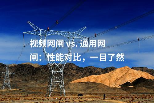 視頻網閘 vs. 通用網閘:性能對比,一目了然