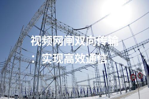 視頻網閘雙向傳輸：實現高效通信