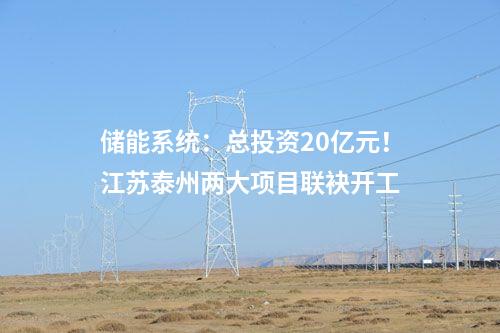 儲(chǔ)能系統(tǒng):總投資20億元!江蘇泰州兩大項(xiàng)目聯(lián)袂開工
