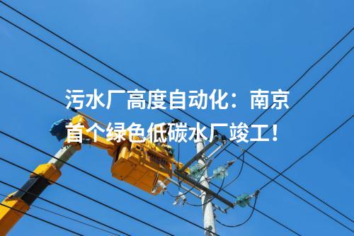 污水廠高度自動化:南京首個綠色低碳水廠竣工!