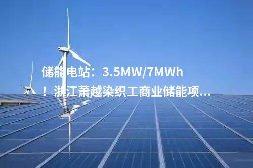 儲能電站：3.5MW/7MWh！浙江蕭越染織工商業儲能項目簽了！