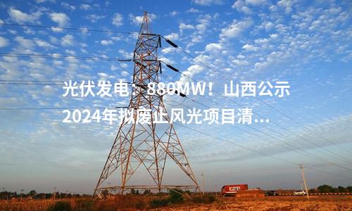 光伏發(fā)電：880MW！山西公示2024年擬廢止風光項目清單！
