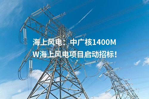 海上風電:中廣核1400MW海上風電項目啟動招標!